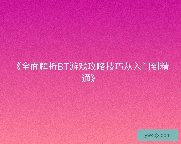 《全面解析BT游戏攻略技巧从入门到精通》