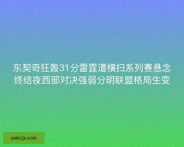 东契奇狂轰31分雷霆遭横扫系列赛悬念终结夜西部对决强弱分明联盟格局生变