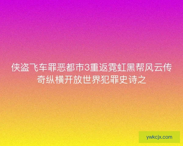 侠盗飞车罪恶都市3重返霓虹黑帮风云传奇纵横开放世界犯罪史诗之 侠盗飞车罪恶都市3重返霓虹黑帮风云传奇纵横开放世界犯罪史诗之