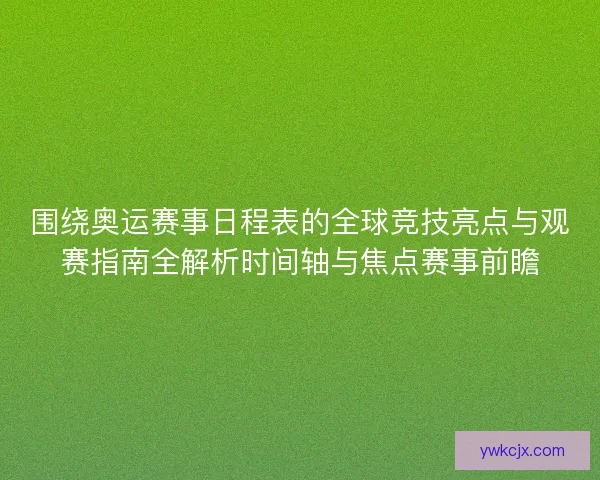 围绕奥运赛事日程表的全球竞技亮点与观赛指南全解析时间轴与焦点赛事前瞻 围绕奥运赛事日程表的全球竞技亮点与观赛指南全解析时间轴与焦点赛事前瞻